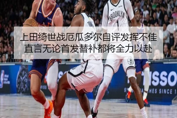 上田绮世战厄瓜多尔自评发挥不佳 直言无论首发替补都将全力以赴